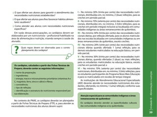 UnidadeIII–Alimentaçãoenutrição
39
Atenção especial para as comunidades indígenas e áreas
remanescentes de quilombos!
Os cardápios deverão atender as especificidades culturais
das comunidades indígenas e/ou quilombolas.
:: O que ofertar aos alunos para garantir o atendimento das
necessidades nutricionais estabelecidas?
:: O que ofertar aos alunos para lhes favorecer hábitos alimen-
tares saudáveis?
:: Como atender aos alunos com necessidades nutricionais
específicas?
Em razão dessas preocupações, os cardápios devem ser
elaborados por um nutricionista – profissional habilitado na
área da alimentação e nutrição, visando sempre à saúde do
alunado.
Quais regras devem ser observadas para o correto
planejamento dos cardápios?
?
I – No mínimo 30% (trinta por cento) das necessidades nutri-
cionais, distribuídas em, no mínimo, 2 (duas) refeições, para as
creches em período parcial;
II – No mínimo 70% (setenta por cento) das necessidades nutri-
cionais, distribuídas em, no mínimo, 3 (três) refeições, para as
creches em período integral, inclusive as localizadas em comu-
nidades indígenas ou áreas remanescentes de quilombos;
III – No mínimo 30% (trinta por cento) das necessidades nutri-
cionais diárias, por refeição ofertada, para os alunos matricula-
dos nas escolas localizadas em comunidades indígenas ou em
áreas remanescentes de quilombos, exceto creches;
IV – No mínimo 20% (vinte por cento) das necessidades nutri-
cionais diárias quando ofertada 1 (uma) refeição, para os
demais estudantes matriculados na educação básica, em perí-
odo parcial;
V – No mínimo 30% (trinta por cento) das necessidades nutri-
cionais diárias, quando ofertadas 2 (duas) ou mais refeições,
para os estudantes matriculados na educação básica, exceto
creches em período parcial; e
VI – No mínimo 70% (setenta por cento) das necessidades
nutricionais, distribuídas em, no mínimo, 3 (três) refeições, para
os estudantes participantes do Programa Novo Mais Educação
e para os matriculados em escolas de tempo integral.
As instituições de Atendimento Educacional Especializado
(AEE) deverão atender às necessidades nutricionais dos estu-
dantes, ofertando, no mínimo, 1 (uma) refeição, conforme suas
especificidades.
No contexto do PNAE, os cardápios deverão ser planejados
a partir de Fichas Técnicas de Preparo (FTP), e, para atender as
necessidades nutricionais dos alunos devem suprir:
Os cardápios, calculados a partir das Fichas Técnicas de
Preparo, deverão conter as seguintes informações:
:: nome da preparação;
:: ingredientes;
:: energia, macro e micronutrientes prioritários (vitaminas A e
C, magnésio, ferro, zinco e cálcio) e fibras;
:: consistência;
:: tipo de refeição;
:: identificação e assinatura do nutricionista responsável por
sua elaboração.
 