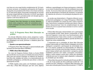 UnidadeIV–GestãoeoperacionalizaçãodoPNAE
67
com base em uma carga horária complementar de 15h (quin-
ze horas) semanais, os estudantes participantes do Programa
alcançarão uma jornada de 35h (trinta e cinco horas) semanais,
ou 7h (sete horas) diárias. Tal jornada corresponde ao conceito
de tempo integral definido no Decreto nº 6.253/07, que dispõe
sobre o Fundeb, isto é, a jornada escolar com duração igual ou
superior a sete horas diárias (art. 4º).
4.4.2. O Programa Novo Mais Educação na
prática
Ao articular diferentes setores, atores, programas e ações,
o Programa Novo Mais Educação, em consonância com o pro-
jeto pedagógico da escola, promove a cidadania plena dos
envolvidos.
1. Quanto a sua operacionalização:
O Programa Novo Mais Educação é operacionalizado pela
Secretaria de Educação Básica (SEB/MEC).
melhorar a aprendizagem em língua portuguesa e matemáti-
ca no ensino fundamental, por meio da ampliação da jornada
escolar. Os recursos dessa ação são usados no custeio de des-
pesas de alimentação e transporte de monitores, na aquisição
de materiais de consumo e na contratação de pequenos servi-
ços.
As escolas que desenvolvem o Programa oferecem acom-
panhamento pedagógico em Língua Portuguesa e Matemáti-
ca, além de atividades nos campos de artes, cultura, esporte e
lazer. Desta forma, o programa contribui para elevar o desem-
penho educacional por meio da complementação da carga
horária em cinco ou quinze horas semanais no turno e contra-
turno escolar.
O Programa Novo Mais Educação, ao articular diferentes
setores, atores, programas e ações, em consonância com o
projeto pedagógico da escola, promove a cidadania de todos
os envolvidos.
2. PDDE e Novo Mais Educação:
Por meio do Programa Dinheiro Direto na Escola (PDDE)
são transferidos recursos para as Unidades Executoras Próprias
(UEx) para que possam empregar na melhoria da infraestru-
tura física das unidades de ensino e no desenvolvimento de
atividades pedagógicas, contribuindo para elevar o índice de
desempenho escolar.
O PDDE engloba várias ações com finalidades específicas,
entre elas, o Novo Mais Educação, que tem como objetivo
O Novo Mais Educação é desenvolvido com a participação
da comunidade escolar. Todos devem compreender os obje-
tivos do Programa e como será o seu funcionamento, assim
será possível pactuar metas entre a escola e a comunidade, e
acompanhá-las em reuniões periódicas, quando são feitas ava-
liações das metas estabelecidas.
É importante que as atividades do Novo Mais Educação
estejam relacionadas ao Projeto Político Pedagógico da escola,
dialoguem e propiciem a participação da comunidade esco-
lar e do entorno, podendo ser desenvolvidas em diferentes
espaços, tanto na escola como fora dela. Quando a escola não
possui espaço próprio para desenvolver o programa, poderá
estabelecer parcerias com clubes, associações comunitárias,
igrejas e outros espaços sociais para a oferta das atividades,
cuidando para que os espaços sejam adaptados e adequados
às atividades que vão realizar.
O Novo Mais Educação foi instituído pela Portaria do MEC nº
1.144, de 10 de outubro de 2016, publicada no DOU de 11 de
outubro de 2016. Substituiu o Programa Mais Educação, que
havia sido instituído pela Portaria Interministerial nº 17/2007 e
 