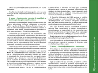 UnidadeIV–GestãoeoperacionalizaçãodoPNAE
75
catório de quantidade do produto estabelecido para aquele
fornecedor.
f) Agiliza a contratação e otimiza os gastos, uma vez que a
realização do SRP independe da liberação dos recursos orça-
mentários.
4ª etapa – Recebimento, controle de qualidade e
distribuição dos gêneros alimentícios
Nessa etapa, os fornecedores devem realizar a entrega dos
gêneros alimentícios, conforme estabelecido no contrato.
Assim, o gestor da EEx deve designar, formalmente, um ser-
vidor ou uma comissão para receber os alimentos e atestar as
respectivas notas fiscais, posteriormente encaminhadas ao
setor responsável para a efetivação do pagamento.
É importante que o responsável pelo recebimento saiba
que somente poderá atestar o recebimento dos gêneros ali-
mentícios após certificar-se de que o que está sendo entregue
confere com o estabelecido no contrato e no edital de licitação.
Ou seja, se são os mesmos alimentos adquiridos no processo
licitatório, com as mesmas especificações técnicas, na mesma
quantidade contratada e em condições apropriadas.
É nessa etapa, ainda, que deve ser realizado o controle de
qualidade dos produtos adquiridos para a alimentação escolar.
Inicialmente, o controle de qualidade é feito com base no
Termo de Compromisso firmado entre a EEx e o FNDE. O Ter-
mo de Compromisso é um documento utilizado para garan-
tir a qualidade dos alimentos adquiridos para a alimentação
escolar, em que a EEx assume o compromisso de determinar
que as secretarias de educação (estadual, distrital ou munici-
pal) estabeleçam parceria com as secretarias de saúde (estadu-
al, distrital ou municipal) para realizarem a inspeção sanitária
dos alimentos utilizados no PNAE nas escolas de sua rede.
Ao assinar esse termo, a EEx está se comprometendo a
submeter todos os alimentos adquiridos para a alimenta-
ção escolar a um controle de qualidade, a ser realizado pela
vigilância sanitária da cidade. Caso a vigilância sanitária ainda
não tenha sido criada na localidade em questão, a secretaria
de saúde deverá fazer esse trabalho.
O Conselho Deliberativo do FNDE aprovou os modelos
desse Termo, que se encontram no Anexo V da Resolução nº
26/2013 prevendo a sua assinatura pelo gestor responsável
pela EEx, pelos prefeitos municipais ou, ainda, pelos secretá-
rios de educação dos estados ou do Distrito Federal.
Uma cópia do Termo deve ser encaminhada à vigilância
sanitária, para conhecimento e imediata implementação.
Outra cópia deve ser encaminhada ao CAE, para conhecimen-
to e acompanhamento da implementação. A via original, por
sua vez, deve ser enviada ao FNDE, para guarda e controle.
Essa implantação também é válida para os gêneros alimen-
tícios adquiridos pela agricultura familiar.
Concluída a etapa de recebimento e controle de qualidade,
resta ainda outra etapa: a de liquidação da despesa e paga-
mento. Vejamos, então, a seguir:
5ª etapa – Liquidação da despesa e pagamento
A liquidação da despesa ocorre após o cumprimento total
do que foi contratado e, portanto, deve ser feita somente após
o fornecedor ter concluído todas as obrigações previstas no
edital de licitação e no contrato. Caso haja algo contrário ou
diferente daquilo que consta no contrato, deverá o responsá-
vel pelo recebimento devolver os gêneros alimentícios ao for-
necedor para que efetue a substituição.
Após o recebimento dos alimentos, a vigilância sanitária
deverá realizar o controle de qualidade, para assegurar que
eles possuem as mesmas características que foram exigidas no
projeto básico e que estão em condições adequadas de con-
sumo.
 