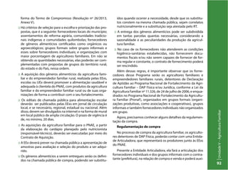 UnidadeV–AgriculturaFamiliar
92
forma do Termo de Compromisso (Resolução nº 26/2013,
Anexo V).
:: Há critérios de seleção para a escolha e priorização das pro-
postas, que é a seguinte: fornecedores locais do município;
assentamentos de reforma agrária, comunidades tradicio-
nais indígenas e comunidades quilombolas; fornecedores
de gêneros alimentícios certificados como orgânicos ou
agroecológicos; grupos formais sobre grupos informais e
esses sobre fornecedores individuais; e organizações com
maior porcentagem de agricultores familiares. Em não se
obtendo as quantidades necessárias, elas poderão ser com-
plementadas com propostas de grupos do território rural,
do estado e do País, nessa ordem.
:: A aquisição dos gêneros alimentícios da agricultura fami-
liar e do empreendedor familiar rural, realizada pelas EExs,
escolas ou UEx deverá promover a alimentação saudável e
adequada à clientela do PNAE, com produtos da agricultura
familiar e do empreendedor familiar rural ou de suas orga-
nizações de forma a contribuir com o seu fortalecimento.
:: Os editais de chamada pública para alimentação escolar
deverão ser publicados pelas EExs em jornal de circulação
local, e se necessário, regional, estadual ou nacional. Além
disso, devem ser divulgados na internet e na forma de mural
em local público de ampla circulação. O prazo de vigência é
de, no mínimo, 20 dias.
:: As aquisições da agricultura familiar para o PNAE, a partir
da elaboração do cardápio planejado pelo nutricionista
(responsável-técnico), deverão ser executadas por meio do
Contrato de Aquisição.
:: A EEx deverá prever na chamada pública a apresentação de
amostras para avaliação e seleção do produto a ser adqui-
rido.
:: Os gêneros alimentícios a serem entregues serão os defini-
dos na chamada pública de compra, podendo ser substitu-
ídos quando ocorrer a necessidade, desde que os substitu-
tos constem na mesma chamada pública, sejam correlatos
nutricionalmente e a substituição seja atestada pelo RT.
:: A entrega dos gêneros alimentícios pode ser subdividida
em tantas parcelas quantas necessárias, considerando a
sazonalidade e as peculiaridades da produção da agricul-
tura familiar.
:: No caso de os fornecedores não atenderem as condições
higiênico-sanitárias estabelecidas, não fornecerem docu-
mentos fiscais e/ou não serem capazes de fornecer de for-
ma regular e constante, o contrato de fornecimento poderá
ser rescindido.
Além dessas regras, é importante observar que os forne-
cedores desse Programa serão os agricultores familiares e
empreendedores familiares rurais, detentores de Declaração
de Aptidão ao Programa Nacional de Fortalecimento da Agri-
cultura Familiar – DAP Física e/ou Jurídica, conforme a Lei da
Agricultura Familiar nº 11.326, de 24 de julho de 2006, e enqua-
drados no Programa Nacional de Fortalecimento da Agricultu-
ra Familiar (Pronaf), organizados em grupos formais (organi-
zações produtivas, como associações e cooperativas), grupos
informais e também fornecedores individuais não organizados
em grupo.
Agora, precisamos conhecer alguns detalhes da regulamen-
tação da compra.
Regulamentação de compra
No processo de compra da agricultura familiar, os agriculto-
res detentores de DAP Física, poderão contar com uma Entida-
de Articuladora, que representará os produtores junto às EExs
do PNAE.
Presente a Entidade Articuladora, ela fará a articulação dos
fornecedores individuais e dos grupos informais com o contra-
tante (prefeitura), na relação de compra e venda e poderá auxi-
 