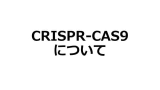 CRISPR-CAS9
について
 