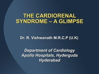 Dr. R. Vishwanath M.R.C.P (U.K)Dr. R. Vishwanath M.R.C.P (U.K)
Department of CardiologyDepartment of Cardiology
Apollo Hospitals, HydergudaApollo Hospitals, Hyderguda
HyderabadHyderabad
THE CARDIORENALTHE CARDIORENAL
SYNDROME – A GLIMPSESYNDROME – A GLIMPSE
 