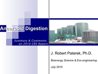 Anaerobic Digestion Summary & Comments  on 2010 CRS Report J. Robert Paterek, Ph.D. Bioenergy Science & Eco-engineering July 2010 