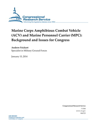 Marine Corps Amphibious Combat Vehicle
(ACV) and Marine Personnel Carrier (MPC):
Background and Issues for Congress
Andrew Feickert
Specialist in Military Ground Forces
January 15, 2014

Congressional Research Service
7-5700
www.crs.gov
R42723

 