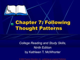 Chapter 7: Following
Thought Patterns
College Reading and Study Skills,
Ninth Edition
by Kathleen T. McWhorter
© 2004 Pearson Education, Inc., publishing as Longman Publishers

 