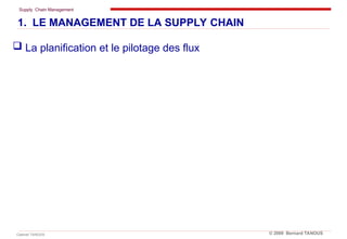 Supply Chain Management
Cabinet TANOUS © 2009 Bernard TANOUS
 La planification et le pilotage des flux
1. LE MANAGEMENT DE LA SUPPLY CHAIN
 