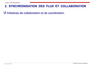 Supply Chain Management
Cabinet TANOUS © 2009 Bernard TANOUS
 Initiatives de collaboration et de coordination.
2. SYNCHRONISATION DES FLUX ET COLLABORATION
 