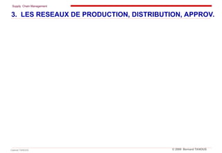 Supply Chain Management
Cabinet TANOUS © 2009 Bernard TANOUS
3. LES RESEAUX DE PRODUCTION, DISTRIBUTION, APPROV.
 