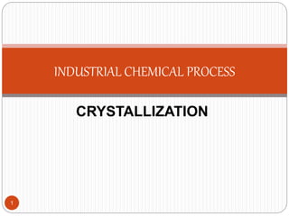 CRYSTALLIZATION
INDUSTRIAL CHEMICAL PROCESS
1
 