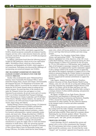 3 Transport Day Bulletin, Volume 217, Number 2, Tuesday, 9 December 2014 
in four parallel sessions during the final ninety minutes of the 
morning session: mitigation potential of transport; NAMAs and 
MRV; financing; and adaptation. The reports from each session 
back to the full plenary focused on the fit between the topic 
and the UNFCCC, SDGs and transport initiatives announced at 
the 2014 Climate Summit. 
ADAPTATION SESSION: This session was moderated 
by Alfred Grunwaldt, Climate Change Specialist, Inter- 
American Development Bank (IDB). Presenters included: Aage 
Jorgensen, Country Program Manager, Nordic Development 
Fund; Néstor Roa, Department Chief, Infrastructure 
and Environment, IDB; Till Below, Climate Change 
Adaptation Expert, Deutsche Gesellschaft für Internationale 
Zusammenarbeit (GIZ) GmbH; and Hernán Carlino, 
independent environmental economist. 
In relation to the fit of transport with the UNFCCC 
process, participants highlighted a need to understand better 
the incremental cost of climate change impacts on transport 
infrastructure, and they indicated that climate finance should 
provide resources to leverage knowledge and local capacities 
as well as to improve infrastructure. 
On linkages with the SDGs, participants said adaption 
should be seen as an innovative and dynamic process, and 
sustainable transport needs to be connected to the SDGs. 
On the five transport initiatives announced at the 2014 
Climate Summit, participants noted the IDB’s pledge of 25% 
of its lending to support climate change initiatives, renewable 
energy and environmental sustainability by 2015. Participants 
also discussed priorities for infrastructure and food security. 
FINANCING SESSION: This session was moderated 
by Benoit Lefevre, Director, Energy and Climate, WRI Ross 
Center for Sustainable Cities. The session addressed status 
of climate finance in the transport sector and experiences 
in accessing and leveraging climate finance. Panelists and 
discussants included: Adnan Rahman, Cambridge Systematics; 
Nathaly Torregroza Vargas, Director, Climate Change, Ministry 
of Environment and Sustainable Development, Colombia; 
Carlos Paredes, Head of Infrastructure and Environment 
Financing Department, COFIDE (La Corporación Financiera 
de Desarrollo S.A.), Peru; Fernando Farias, Inventory and 
Mitigation Officer, Ministry of Environment, Chile; Lynée 
Bradley, Director, Export and Agency Finance Group, Citi; 
Xiaomei Tan, Climate Change Specialist, Global Environment 
Facility (GEF); and Tao Wang, Green Climate Fund. 
On the fit of transport with the UNFCCC process, 
participants noted the need to: increase capacities of countries 
and local governments to plan for, access, report on, and 
use climate finance as well as to implement and monitor 
resulting projects; enhance the quality of project preparation 
and feasibility studies; establish strong legal and regulatory 
frameworks to provide an enabling investing environment; and 
analyze the potential to reduce GHG emissions at the local 
level. 
On linkages with the SDGs, participants emphasized that 
transport projects have multiple benefits, including poverty 
alleviation. They also suggested monetizing the social and 
environmental benefits of transport projects and incorporating 
them into cost-benefit analyses. 
On the five transport initiatives announced at the 2014 
Climate Summit, participants noted that a US$210 million 
grant is available for transport projects in developing countries 
through the GEF, with one of the two priorities being green 
freight and logistics services. 
MITIGATION POTENTIAL OF TRANSPORT 
SESSION: Michael Replogle, ITDP, moderated this session, 
which included panel discussions on understanding INDCs, 
A participant asks the panelists a question during the discussion 
period. 
measuring and evaluating mitigation potential for INDCs and 
NAMAs, and ensuring progress on the road to Paris. Panelists 
included: Claudio Forner, UNFCCC Secretariat; Frauke Röser, 
Founding Director, New Climate Institute; Jean-François 
Gagné, Head of Energy, Technology, Policy Division, IEA; 
Aimee Jaiber, Economist, International Transport Forum; 
Cynthia Menendez, Coordinator, Economy, Environment and 
Climate Change, EMBARQ; Mattias Goldmann, Managing 
Director, Fores; Aurelio Menendez, Practice Manager for 
Transport and Information and Communication Technology 
for the Latin America and Caribbean Region, World Bank; and 
John Christensen, UNEP, representative of GFEI. 
On the fit of transport with the UNFCCC process, 
participants noted a need to: adapt current global modeling 
efforts of the mitigation potential of the transport sector in 
order to gain more relevance within the UNFCCC process 
and its funding mechanisms; and invest in data gathering to 
improve the MRV of transport sector projects in order to build 
momentum towards NAMAs and INDCs. 
On linkages with the SDGs, participants suggested ensuring 
that indicators for sustainable transport are developed to 
support all aspects of sustainable development, and to increase 
the access of cities and local governments to national sources 
of funding to ensure rapid implementation. 
On the five transport initiatives announced at the 2014 
Climate Summit, participants called for building stronger 
partnerships to link institutional capacity efforts, sources of 
finance and means of implementation from global and national 
levels down to local initiatives. 
NAMAS AND MRV SESSION: This session was 
moderated by Sudhir Surma, UNEP DTU Partnership. Panelists 
included Andre Eckermann, Head of Project, TRANSfer, GIZ 
GmbH; Djarot Tri Wardhono, Head of Transportation Service, 
Study on Land Transport and Railway Sub Division, Ministry 
of Transportation, Indonesia; Telma de la Cruz, Statistics 
Director, Ministry of Transport and Communications, Peru; 
Axel Michealowa, Managing Director, Perspectives GmbH; 
Jan-Willem van de Ven, Head of Carbon Market Development 
and Climate Finance MRV, European Bank of Reconstruction 
and Development; and Martina Jägerhorn, Country Program 
Manager, Nordic Development Fund. 
On the fit of transport with the UNFCCC process, 
participants noted the need to create and improve MRV 
methodologies, given that transport faces challenges related 
to sources, complexity and the risk of double-counting. 
Participants also discussed financing for MRV methodologies 
and institutional frameworks, support to NAMA preparedness, 
design and implementation, and the need to integrate NAMA 
ideas into Africa and enhance work in Asia. 
 