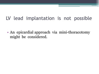 LV lead implantation is not possible
• An epicardial approach via mini-thoracotomy
might be considered.
 