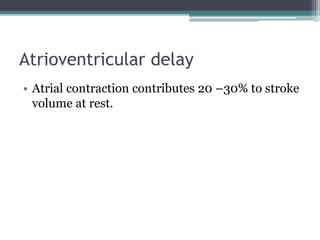 Atrioventricular delay
• Atrial contraction contributes 20 –30% to stroke
volume at rest.
 
