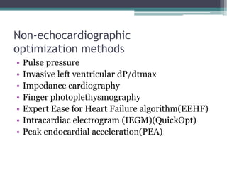 Non-echocardiographic
optimization methods
• Pulse pressure
• Invasive left ventricular dP/dtmax
• Impedance cardiography
• Finger photoplethysmography
• Expert Ease for Heart Failure algorithm(EEHF)
• Intracardiac electrogram (IEGM)(QuickOpt)
• Peak endocardial acceleration(PEA)
 