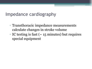 Impedance cardiography
▫ Transthoracic impedance measurements
calculate changes in stroke volume
▫ IC testing is fast (~ 15 minutes) but requires
special equipment
 