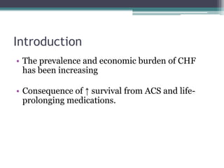 Introduction
• The prevalence and economic burden of CHF
has been increasing
• Consequence of ↑ survival from ACS and life-
prolonging medications.
 