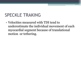 SPECKLE TRAKING
• Velocities measured with TDI tend to
underestimate the individual movement of each
myocardial segment because of translational
motion or tethering.
 