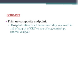 • Primary composite endpoint:
▫ Hospitalization or all cause mortality occurred in
116 of 404 pt of CRT vs 102 of 405 control pt
(28.7% vs 25.2)
ECHO-CRT
 