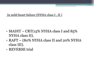 • MADIT – CRT(15% NYHA class I and 85%
NYHA class II).
• RAFT – (80% NYHA class II and 20% NYHA
class III).
• REVERSE trial
In mild heart failure (NYHA class I , II )
 