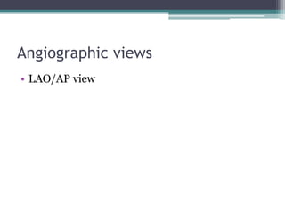 Angiographic views
• LAO/AP view
 