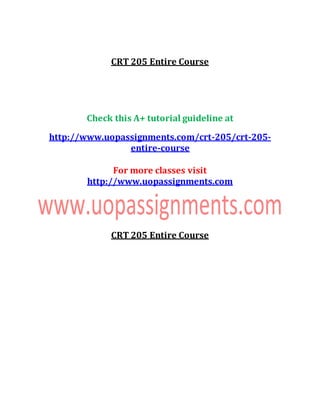 CRT 205 Entire Course
Check this A+ tutorial guideline at
http://www.uopassignments.com/crt-205/crt-205-
entire-course
For more classes visit
http://www.uopassignments.com
CRT 205 Entire Course
 
