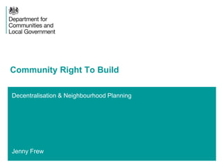 Decentralisation & Neighbourhood Planning
Jenny Frew
Community Right To Build
 