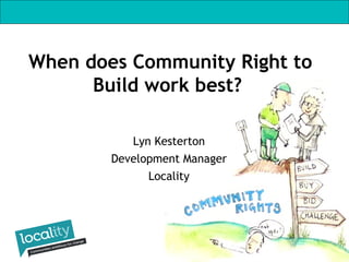 Lyn Kesterton
Development Manager
Locality
When does Community Right to
Build work best?
 