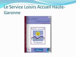 Le Service Loisirs Accueil Haute-
Garonne
 