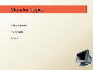 Monitor Types
Monochrome
Grayscale
Color
 