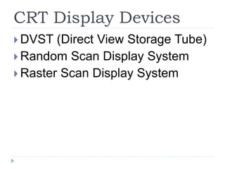 CRT Display Devices
 DVST (Direct View Storage Tube)
 Random Scan Display System
 Raster Scan Display System
 