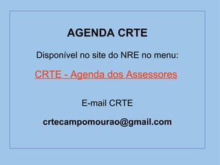   AGENDA CRTE    Disponível no site do NRE no menu:    CRTE - Agenda dos Assessores     E-mail CRTE [email_address]   