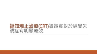 認知矯正治療(CRT)被證實對於思覺失
調症有明顯療效
 