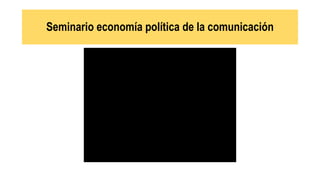 Seminario economía política de la comunicación
 
