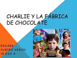 CHARLIE Y LA FÁBRICA
DE CHOCOLATE
E D U A R D
S U B I R À S E G O N
1 R E S O A
 