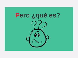 Pero ¿qué es?
 