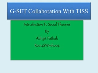 G-SET Collaboration With TISS
Introduction To Social Theories
By
Abhijit Pathak
R2014SWmh004
 