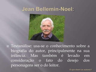  Textanálise: usa-se o conhecimento sobre a
biografia do autor, principalmente na sua
infância. Mas também é levado em
consideração o fato do desejo dos
personagens ser o do leitor.
 