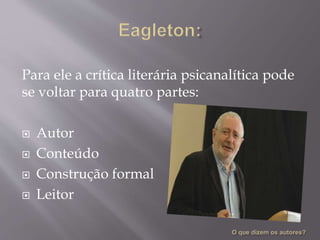 Para ele a crítica literária psicanalítica pode
se voltar para quatro partes:
 Autor
 Conteúdo
 Construção formal
 Leitor
 