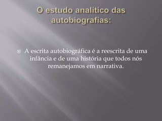  A escrita autobiográfica é a reescrita de uma
infância e de uma história que todos nós
remanejamos em narrativa.
 