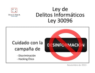 Ley de
Delitos Informáticos
Ley 30096

Cuidado con la DESINFORMACIÓN
campaña de
- Discriminación
- Hacking Ético
Noviembre de 2013

 