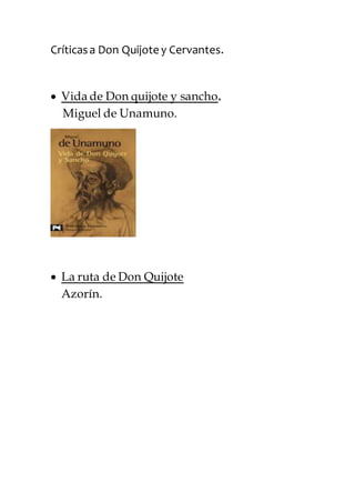 Críticasa Don Quijote y Cervantes.
 Vida de Don quijote y sancho.
Miguel de Unamuno.
 La ruta de Don Quijote
Azorín.
 