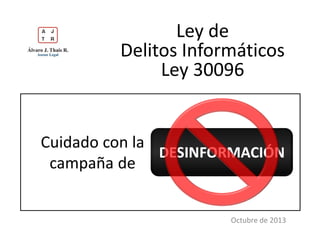 Ley de
Delitos Informáticos
Ley 30096

Cuidado con la
DESINFORMACIÓN
campaña de

Octubre de 2013

 