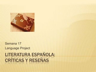 Semana 17
Language Project

LITERATURA ESPAÑOLA:
CRÍTICAS Y RESEÑAS

 