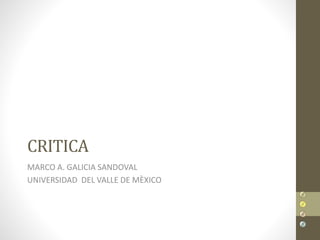 CRITICA
MARCO A. GALICIA SANDOVAL
UNIVERSIDAD DEL VALLE DE MÈXICO
 