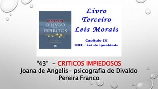“43” - CRITICOS IMPIEDOSOS
Joana de Angelis- psicografia de Divaldo
Pereira Franco
 