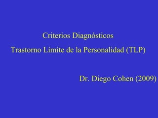 Criterios Diagnósticos  Trastorno Límite de la Personalidad (TLP)  Dr. Diego Cohen (2009) 