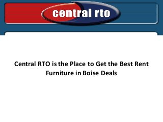 Central RTO is the Place to Get the Best Rent
Furniture in Boise Deals
 
