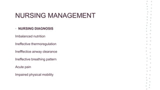 NURSING MANAGEMENT
• NURSING DIAGNOSIS
Imbalanced nutrition
Ineffective thermoregulation
Inefffectice airway clearance
Ineffective breathing pattern
Acute pain
Impaired physical mobility
 