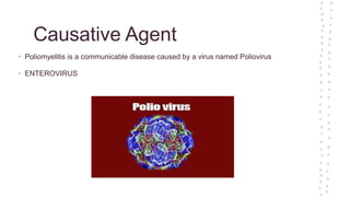 Causative Agent
• Poliomyelitis is a communicable disease caused by a virus named Poliovirus
• ENTEROVIRUS
 