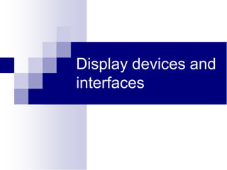 Display devices and
interfaces
 