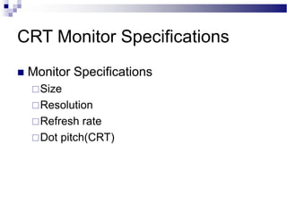 CRT Monitor Specifications
 Monitor Specifications
Size
Resolution
Refresh rate
Dot pitch(CRT)
 